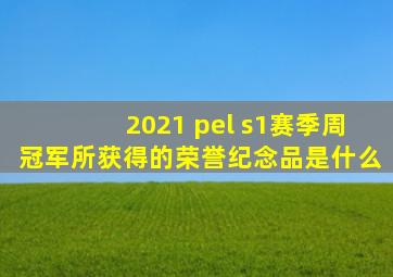 2021 pel s1赛季周冠军所获得的荣誉纪念品是什么